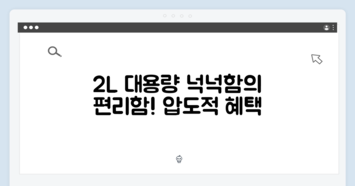 2L 대용량 처리: 넉넉함이 주는 편리함