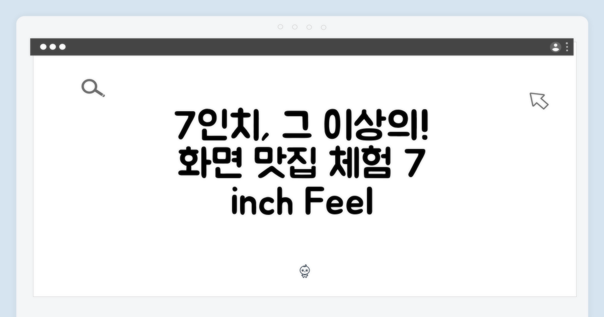 7인치 화면을 느껴보세요!