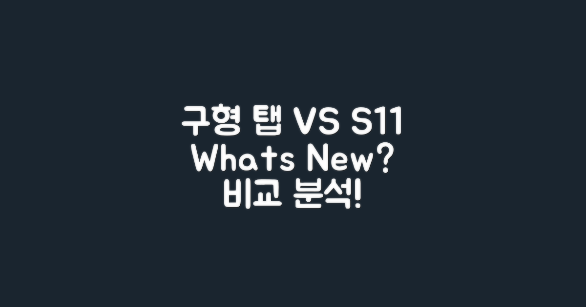 구형 탭 vs S11: 달라진 점?