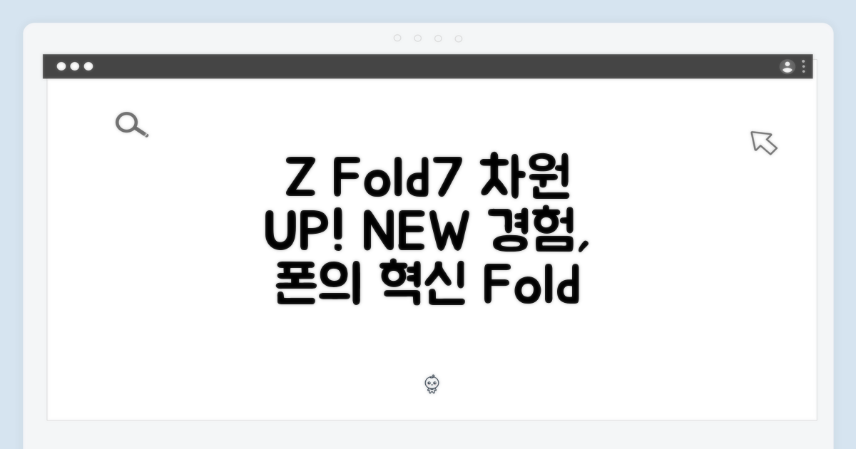 Z Fold7, 차원이 다른 경험!