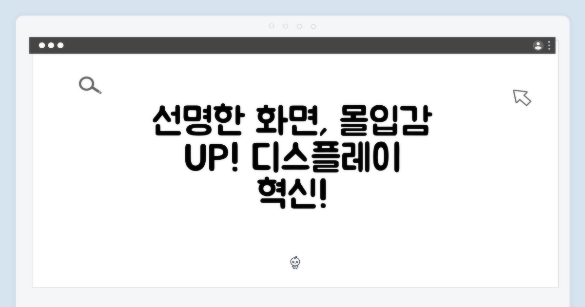 선명한 디스플레이, 몰입감 UP!