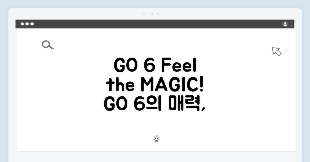 GO 6의 매력을 경험하세요!