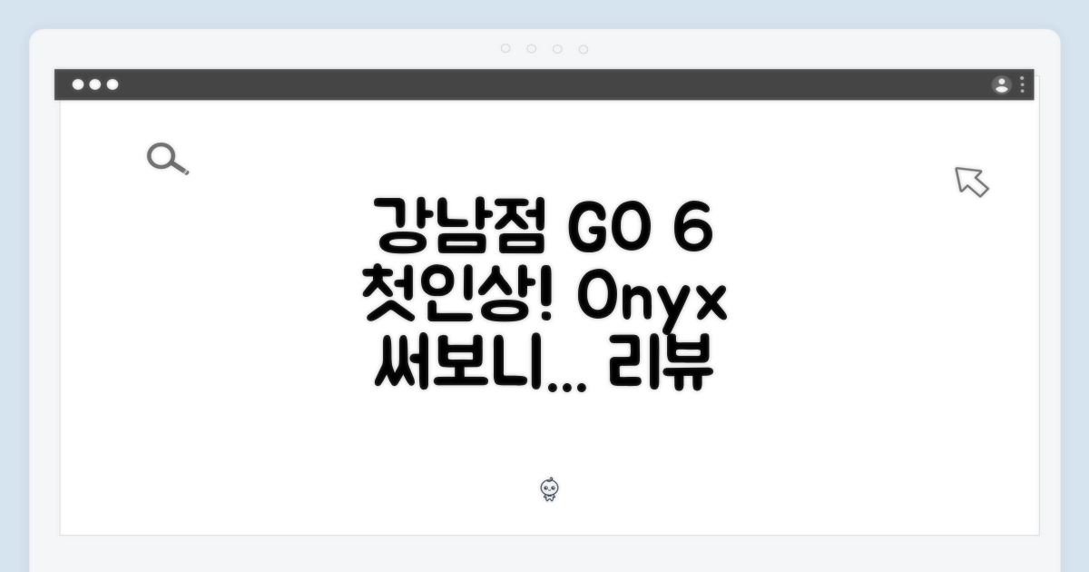 강남점, 오닉스 GO 6의 첫인상