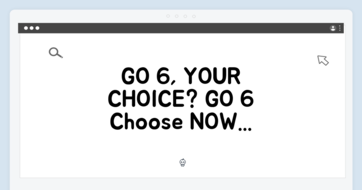 GO 6, 당신의 선택은?