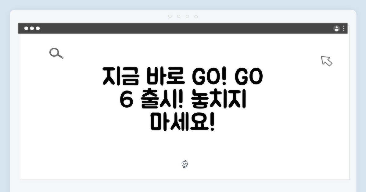 지금 바로 GO 6을 만나보세요!