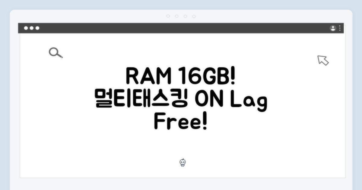 16GB RAM, 멀티태스킹 즐겨요