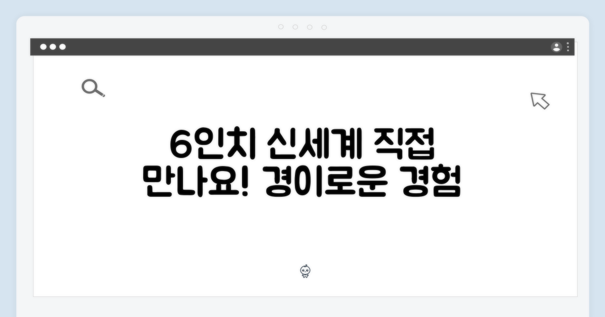 6인치 신세계를 직접 만나봐요