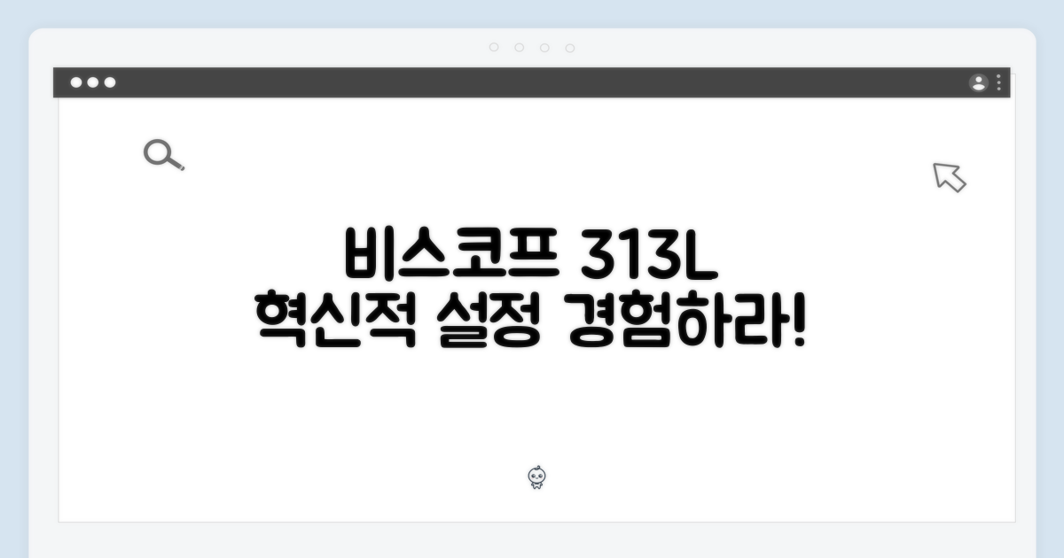 비스코프 313L, 설정을 경험하세요